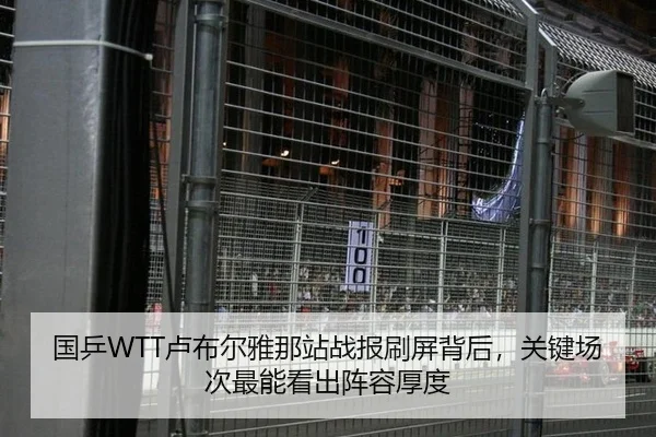 国乒WTT卢布尔雅那站战报刷屏背后，关键场次最能看出阵容厚度